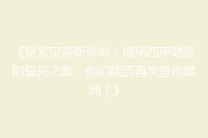 《皇家贝蒂斯传奇:揭秘西甲劲旅的复兴之路,他们能否再次登顶欧洲?》