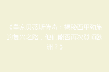 《皇家贝蒂斯传奇:揭秘西甲劲旅的复兴之路,他们能否再次登顶欧洲?》