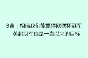 B费:相信我们能赢得欧联杯冠军,英超冠军也是一直以来的目标