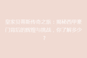 皇家贝蒂斯传奇之旅：揭秘西甲豪门背后的辉煌与挑战，你了解多少？