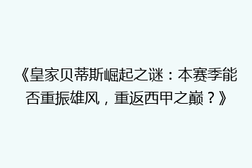 《皇家贝蒂斯崛起之谜:本赛季能否重振雄风,重返西甲之巅?》