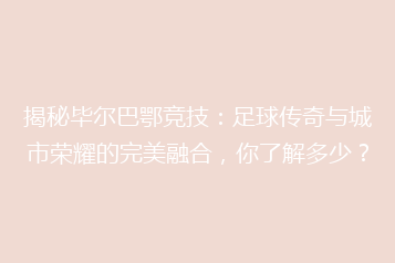 揭秘毕尔巴鄂竞技:足球传奇与城市荣耀的完美融合,你了解多少?