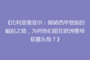 《比利亚雷亚尔：揭秘西甲劲旅的崛起之路，为何他们能在欧洲赛场崭露头角？》