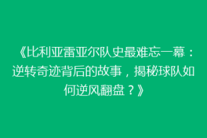 《比利亚雷亚尔队史最难忘一幕:逆转奇迹背后的故事,揭秘球队如何逆风翻盘?》