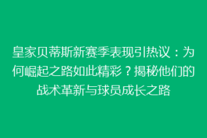 皇家贝蒂斯新赛季表现引热议：为何崛起之路如此精彩？揭秘他们的战术革新与球员成长之路