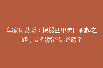 皇家贝蒂斯:揭秘西甲豪门崛起之路,是偶然还是必然?