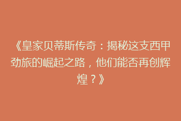 《皇家贝蒂斯传奇:揭秘这支西甲劲旅的崛起之路,他们能否再创辉煌?》