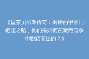 《皇家贝蒂斯传奇：揭秘西甲豪门崛起之路，他们是如何在激烈竞争中脱颖而出的？》