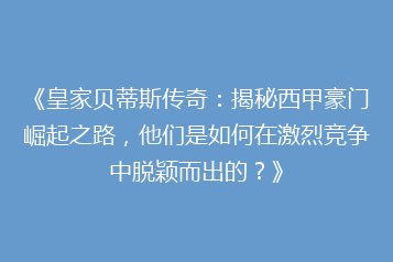 《皇家贝蒂斯传奇:揭秘西甲豪门崛起之路,他们是如何在激烈竞争中脱颖而出的?》