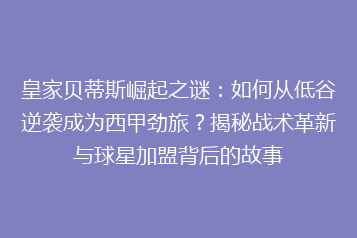 皇家贝蒂斯崛起之谜:如何从低谷逆袭成为西甲劲旅?揭秘战术革新与球星加盟背后的故事