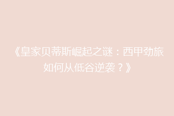 《皇家贝蒂斯崛起之谜:西甲劲旅如何从低谷逆袭?》