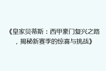 《皇家贝蒂斯:西甲豪门复兴之路,揭秘新赛季的惊喜与挑战》