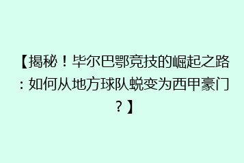 【揭秘!毕尔巴鄂竞技的崛起之路:如何从地方球队蜕变为西甲豪门?】