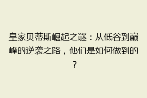皇家贝蒂斯崛起之谜：从低谷到巅峰的逆袭之路，他们是如何做到的？