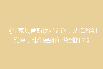 《皇家贝蒂斯崛起之谜:从低谷到巅峰,他们是如何做到的?》