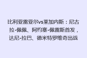 比利亚雷亚尔vs莱加内斯:尼古拉-佩佩、阿约塞-佩雷斯首发,达尼-拉巴、德米特罗维奇出战