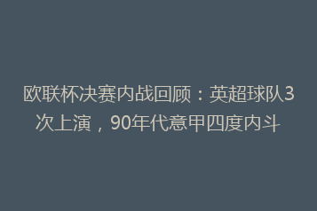 欧联杯决赛内战回顾:英超球队3次上演,90年代意甲四度内斗