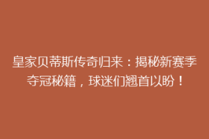 皇家贝蒂斯传奇归来：揭秘新赛季夺冠秘籍，球迷们翘首以盼！