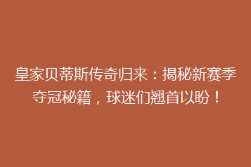皇家贝蒂斯传奇归来:揭秘新赛季夺冠秘籍,球迷们翘首以盼!
