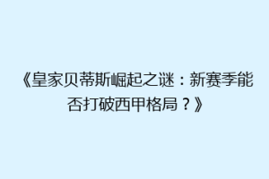 《皇家贝蒂斯崛起之谜：新赛季能否打破西甲格局？》
