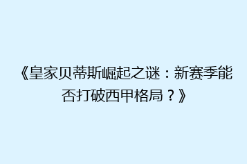 《皇家贝蒂斯崛起之谜:新赛季能否打破西甲格局?》