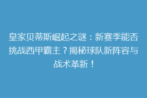 皇家贝蒂斯崛起之谜:新赛季能否挑战西甲霸主?揭秘球队新阵容与战术革新!
