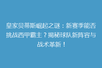 皇家贝蒂斯崛起之谜:新赛季能否挑战西甲霸主?揭秘球队新阵容与战术革新!