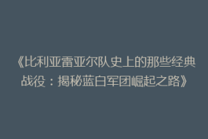 《比利亚雷亚尔队史上的那些经典战役:揭秘蓝白军团崛起之路》