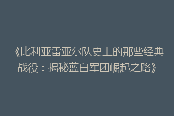 《比利亚雷亚尔队史上的那些经典战役:揭秘蓝白军团崛起之路》