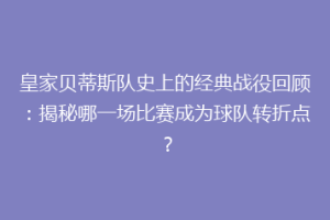 皇家贝蒂斯队史上的经典战役回顾：揭秘哪一场比赛成为球队转折点？