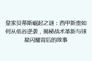 皇家贝蒂斯崛起之谜:西甲新贵如何从低谷逆袭,揭秘战术革新与球星闪耀背后的故事