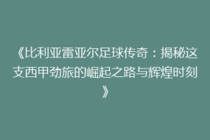 《比利亚雷亚尔足球传奇:揭秘这支西甲劲旅的崛起之路与辉煌时刻》