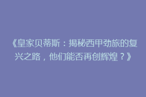 《皇家贝蒂斯：揭秘西甲劲旅的复兴之路，他们能否再创辉煌？》