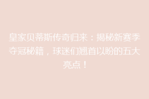 皇家贝蒂斯传奇归来:揭秘新赛季夺冠秘籍,球迷们翘首以盼的五大亮点!