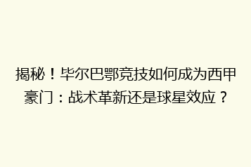 揭秘!毕尔巴鄂竞技如何成为西甲豪门:战术革新还是球星效应?