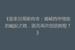 《皇家贝蒂斯传奇:揭秘西甲劲旅的崛起之路,能否再次创造辉煌?》