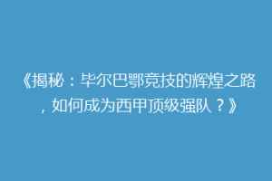 《揭秘:毕尔巴鄂竞技的辉煌之路,如何成为西甲顶级强队?》