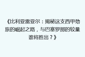 《比利亚雷亚尔：揭秘这支西甲劲旅的崛起之路，与巴塞罗那的较量谁将胜出？》