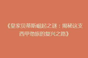《皇家贝蒂斯崛起之谜:揭秘这支西甲劲旅的复兴之路》