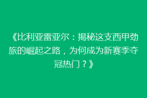 《比利亚雷亚尔:揭秘这支西甲劲旅的崛起之路,为何成为新赛季夺冠热门?》
