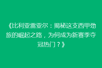 《比利亚雷亚尔:揭秘这支西甲劲旅的崛起之路,为何成为新赛季夺冠热门?》