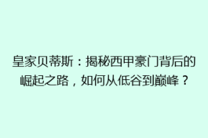 皇家贝蒂斯:揭秘西甲豪门背后的崛起之路,如何从低谷到巅峰?