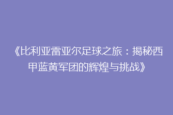 《比利亚雷亚尔足球之旅：揭秘西甲蓝黄军团的辉煌与挑战》