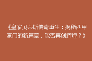 《皇家贝蒂斯传奇重生:揭秘西甲豪门的新篇章,能否再创辉煌?》