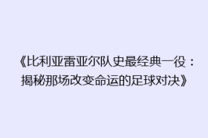 《比利亚雷亚尔队史最经典一役：揭秘那场改变命运的足球对决》