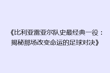 《比利亚雷亚尔队史最经典一役:揭秘那场改变命运的足球对决》