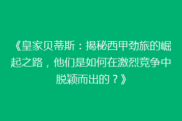 《皇家贝蒂斯:揭秘西甲劲旅的崛起之路,他们是如何在激烈竞争中脱颖而出的?》