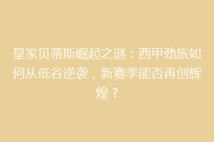 皇家贝蒂斯崛起之谜：西甲劲旅如何从低谷逆袭，新赛季能否再创辉煌？