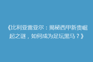 《比利亚雷亚尔：揭秘西甲新贵崛起之谜，如何成为足坛黑马？》