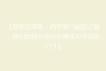 《皇家贝蒂斯:西甲豪门崛起之路,他们如何从低谷反弹成为夺冠热门?》